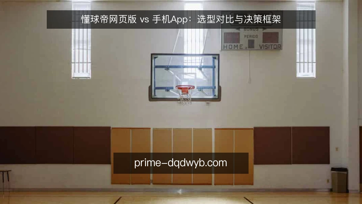 懂球帝网页版 vs 手机App：选型对比与决策框架