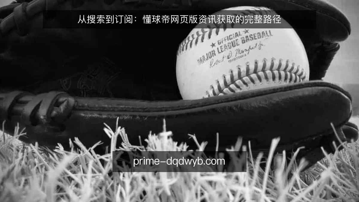从搜索到订阅:懂球帝网页版资讯获取的完整路径