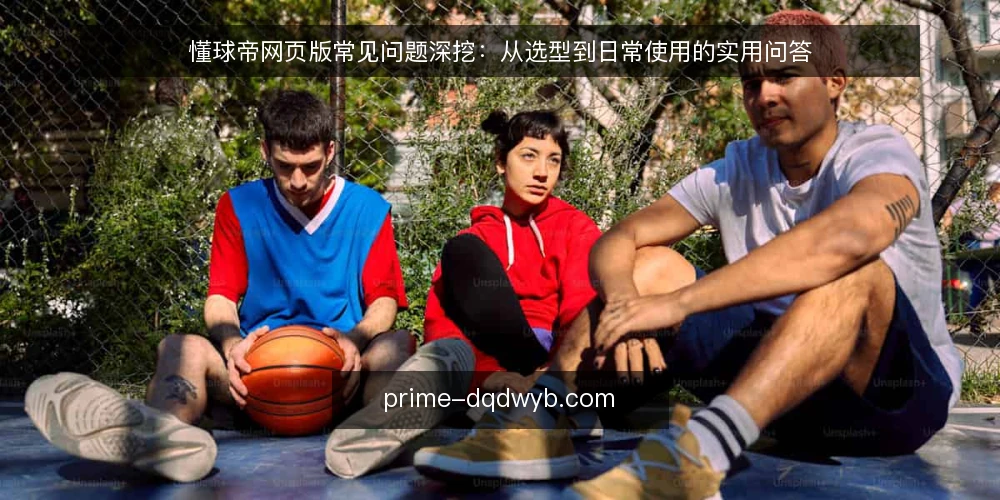 懂球帝网页版常见问题深挖：从选型到日常使用的实用问答 — 懂球帝网页版适合哪些使用场景？ 配图