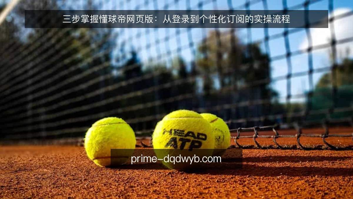 三步掌握懂球帝网页版:从登录到个性化订阅的实操流程