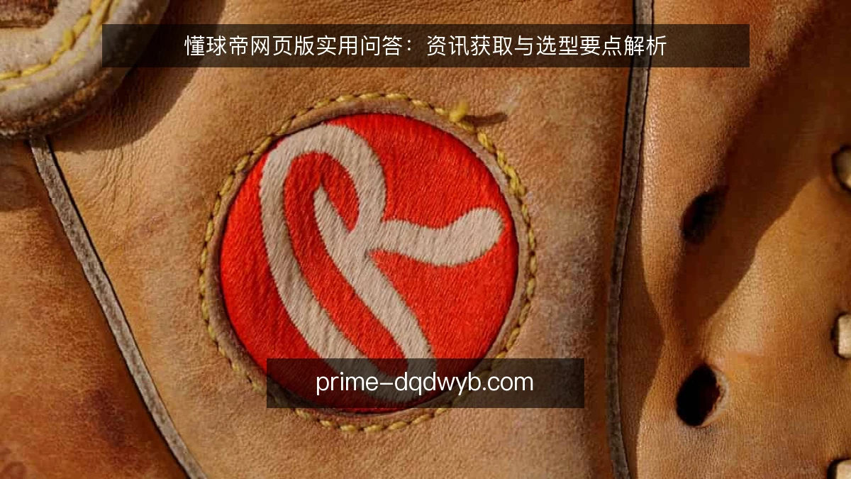 懂球帝网页版实用问答：资讯获取与选型要点解析
