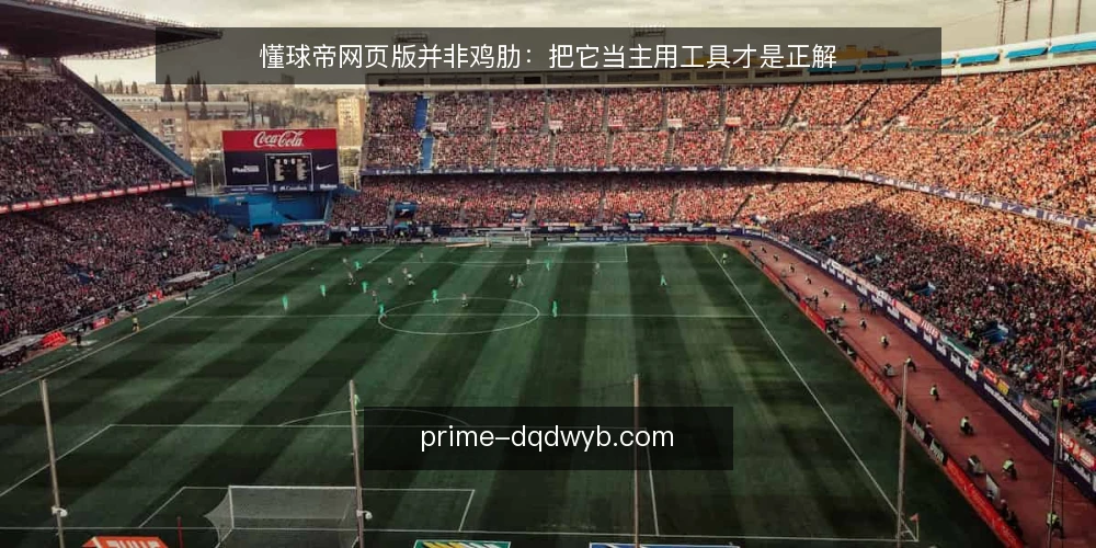 懂球帝网页版并非鸡肋：把它当主用工具才是正解 — 误区一：网页版只是App的缩水版 配图