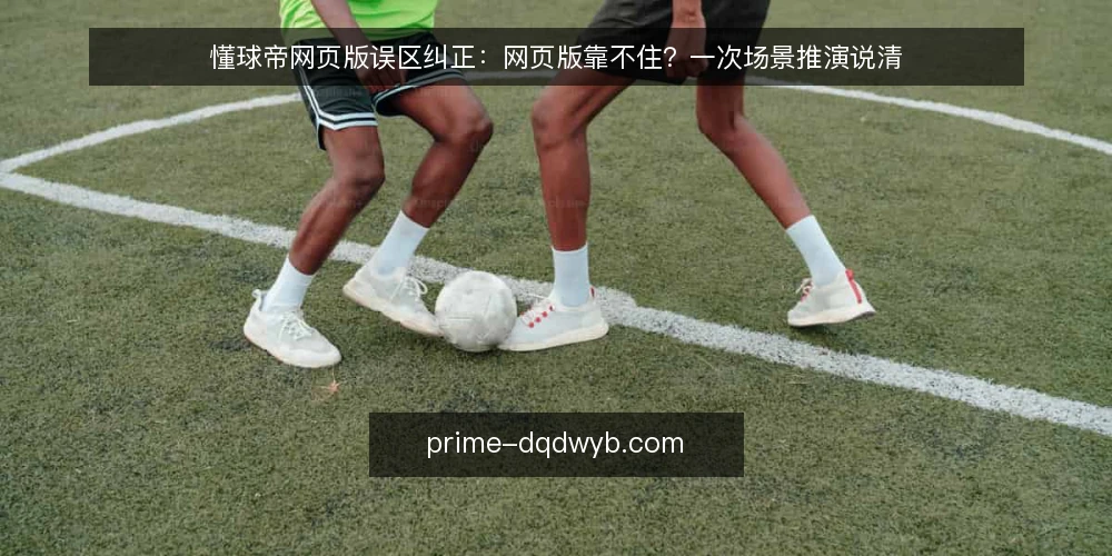 懂球帝网页版误区纠正：网页版靠不住？一次场景推演说清 — 场景开场：午休时的一次查证 配图