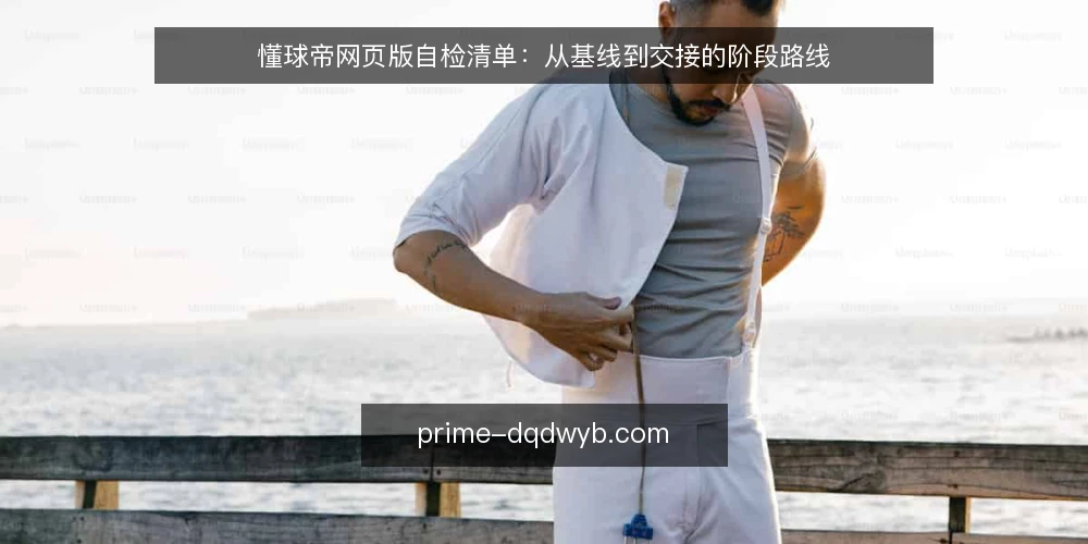 懂球帝网页版自检清单：从基线到交接的阶段路线 — 先定基线：当前使用现状与自检范围 配图