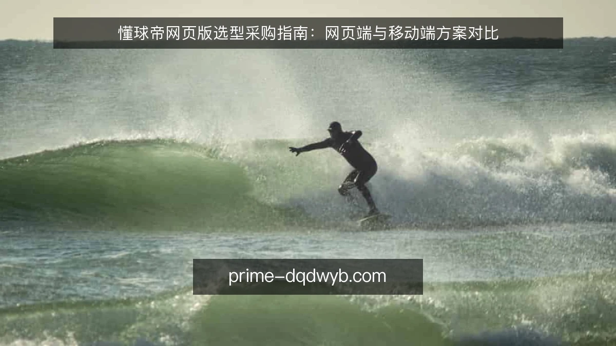 懂球帝网页版选型采购指南：网页端与移动端方案对比